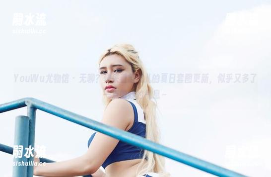YouWu尤物馆-赵思儿 YouWu尤物馆 - 无聊?快来看赵思儿的夏日套图更新,似乎又多了一点微妙的气息~