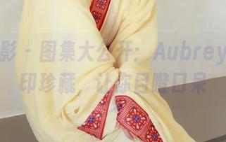 绮梦摄影 – 图集大公开：Aubrey的无水印珍藏，让你目瞪口呆